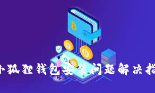  小狐狸钱包安装问题解决指南