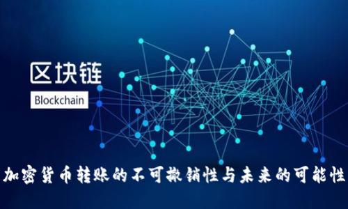 加密货币转账的不可撤销性与未来的可能性