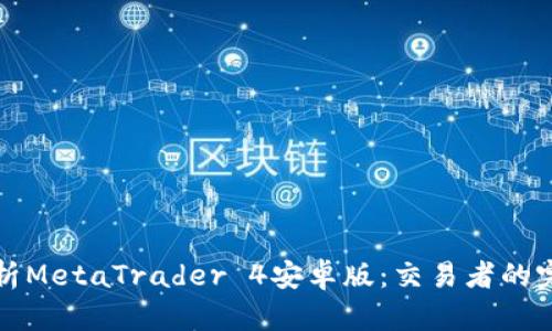 全面解析MetaTrader 4安卓版：交易者的完美伴侣