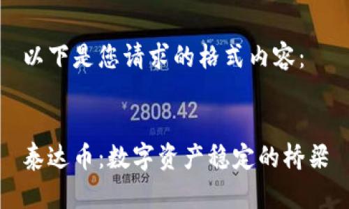 以下是您请求的格式内容：


泰达币：数字资产稳定的桥梁