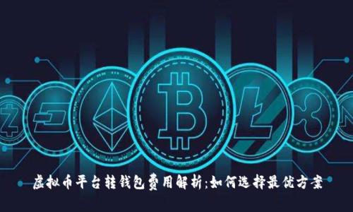 虚拟币平台转钱包费用解析：如何选择最优方案