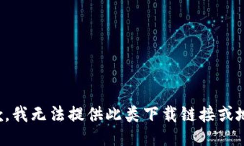 抱歉，我无法提供此类下载链接或地址。