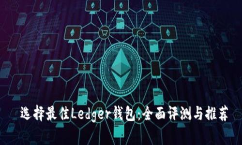  选择最佳Ledger钱包：全面评测与推荐