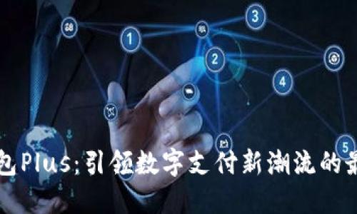 智能钱包Plus：引领数字支付新潮流的最新动态