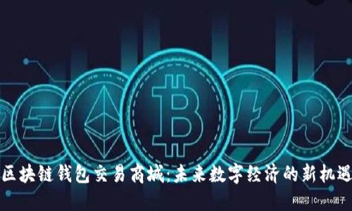 区块链钱包交易商城：未来数字经济的新机遇