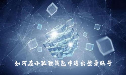 如何在小狐狸钱包中退出登录账号