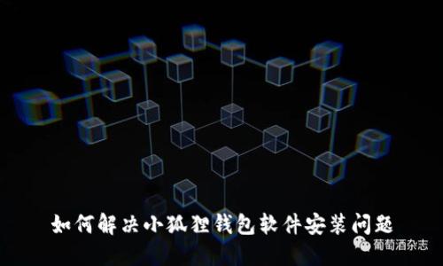 如何解决小狐狸钱包软件安装问题