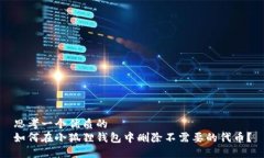 思考一个优质的如何在小狐狸钱包中删除不需要