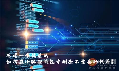思考一个优质的
如何在小狐狸钱包中删除不需要的代币？