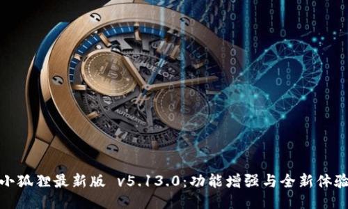 小狐狸最新版 v5.13.0：功能增强与全新体验