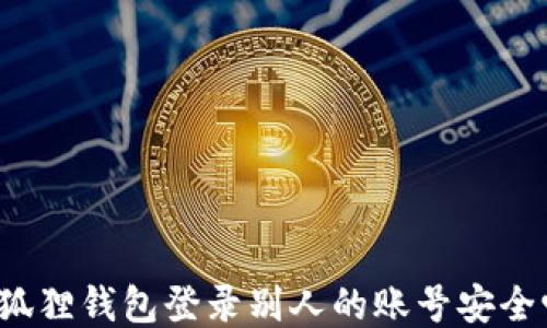 
小狐狸钱包登录别人的账号安全吗？