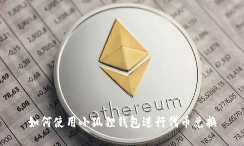 如何使用小狐狸钱包进行代币兑换