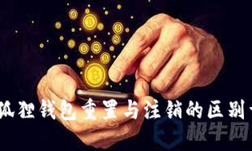 :小狐狸钱包重置与注销的区别详解