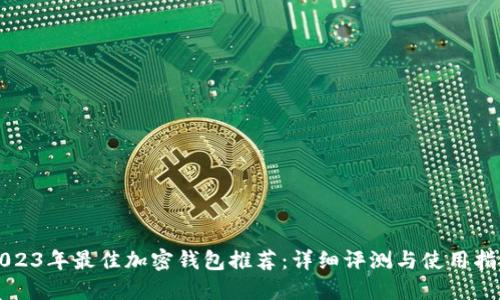 2023年最佳加密钱包推荐：详细评测与使用指南