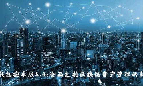 狐狸钱包安卓版5.4：全面支持区块链资产管理的新选择
