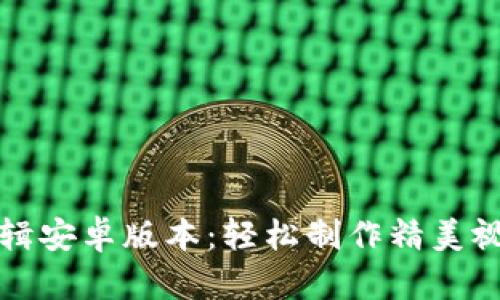 小狐狸剪辑安卓版本：轻松制作精美视频的利器