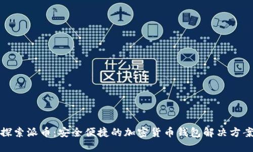 探索派币：安全便捷的加密货币钱包解决方案