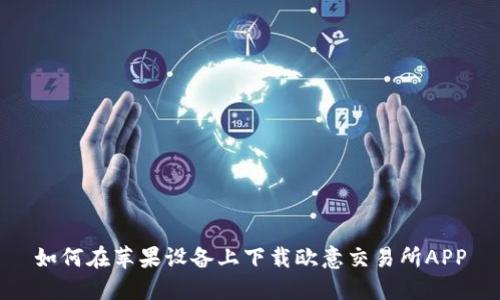 如何在苹果设备上下载欧意交易所APP