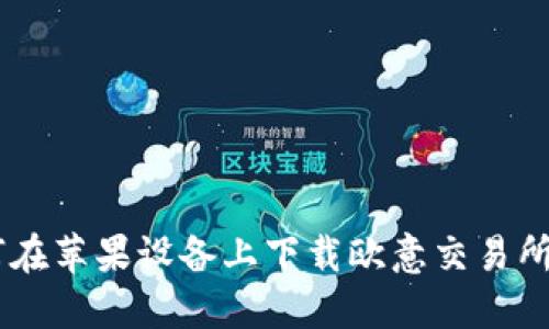 如何在苹果设备上下载欧意交易所APP