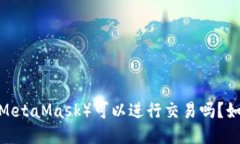 小狐狸钱包（MetaMask）可以进行交易吗？如何进行