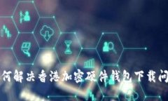 如何解决香港加密硬件钱包下载问题