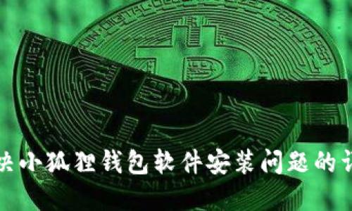 如何解决小狐狸钱包软件安装问题的详细指南