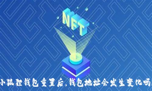   
小狐狸钱包重置后，钱包地址会发生变化吗？