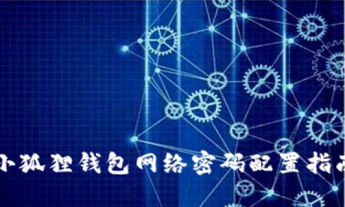 小狐狸钱包网络密码配置指南