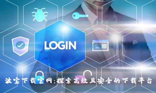 波宝下载官网：探索高效且安全的下载平台
