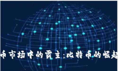 加密货币市场中的霸主：比特币的崛起与发展
