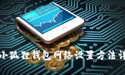 : 小狐狸钱包网络设置方法详解