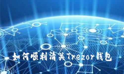 如何顺利清关Trezor钱包