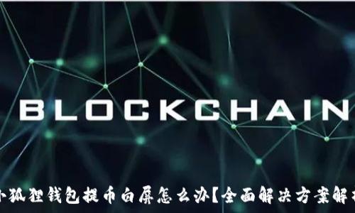  
小狐狸钱包提币白屏怎么办？全面解决方案解析