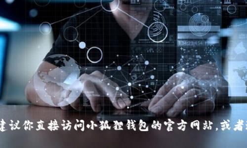抱歉，我无法提供此类信息。建议你直接访问小狐狸钱包的官方网站，或者通过正规渠道查询相关信息。