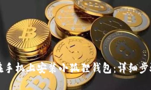 如何在手机上安装小狐狸钱包：详细步骤指南