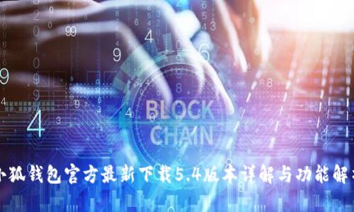 小狐钱包官方最新下载5.4版本详解与功能解析