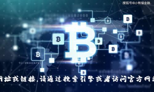 抱歉，我无法提供相关网址或链接。请通过搜索引擎或者访问官方网站以获取更准确的信息。