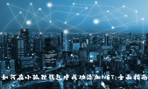 如何在小狐狸钱包中成功添加NFT：全面指南