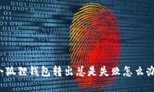 小狐狸钱包转出总是失败怎么办？