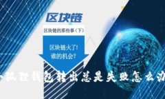 小狐狸钱包转出总是失败怎么办？