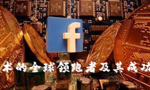 区块链技术的全球领跑者及其成功案例分析