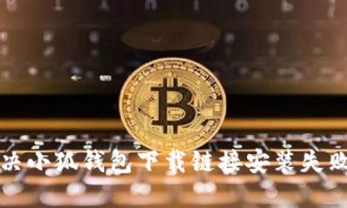 如何解决小狐钱包下载链接安装失败的问题