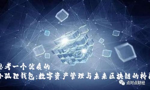 思考一个优质的  
小狐狸钱包：数字资产管理与未来区块链的桥梁