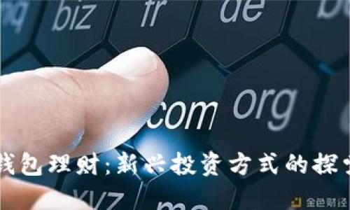 区块链钱包理财：新兴投资方式的探索与实践