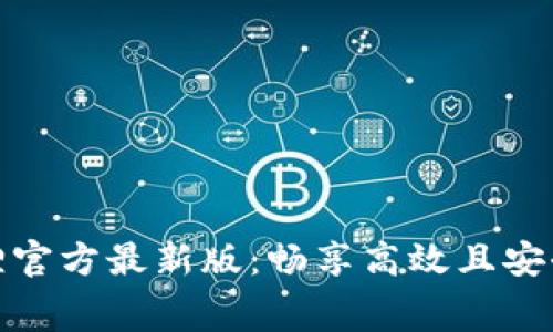 免费版小狐狸官方最新版：畅享高效且安全的浏览体验