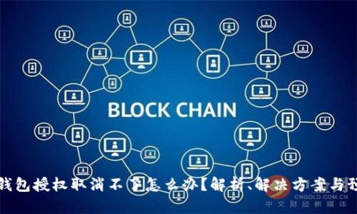 区块链钱包授权取消不了怎么办？解析、解决方案与预防措施