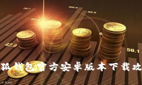 小狐钱包官方安卓版本下载攻略