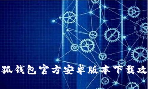 小狐钱包官方安卓版本下载攻略