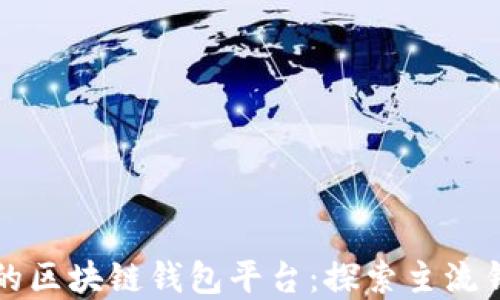 
全球最大的区块链钱包平台：探索主流钱包的背后
