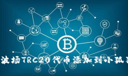 如何将波场TRC20代币添加到小狐狸钱包？